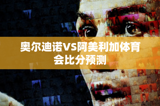 奥尔迪诺VS阿美利加体育会比分预测