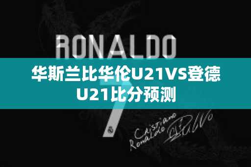 华斯兰比华伦U21VS登德U21比分预测