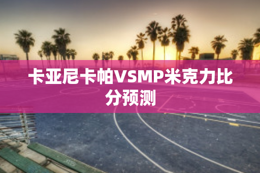 卡亚尼卡帕VSMP米克力比分预测