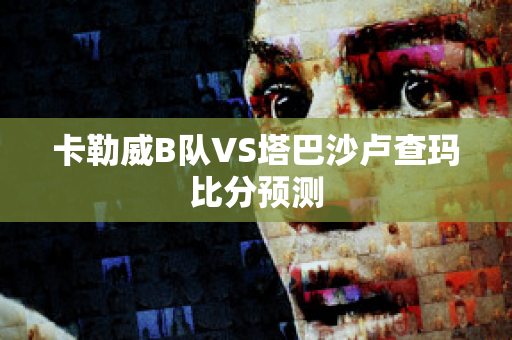 卡勒威B队VS塔巴沙卢查玛比分预测