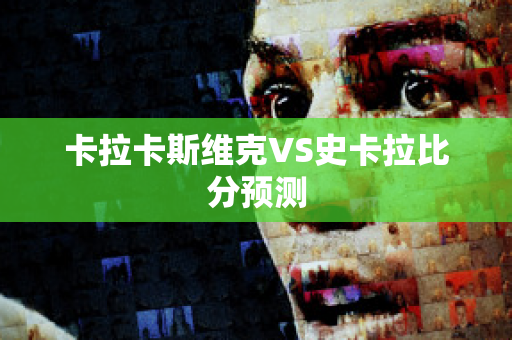 卡拉卡斯维克VS史卡拉比分预测