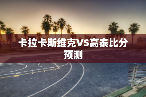 卡拉卡斯维克VS高泰比分预测