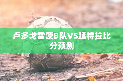 卢多戈雷茨B队VS延特拉比分预测