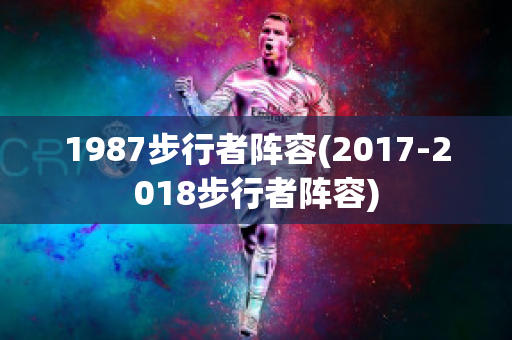 1987步行者阵容(2017-2018步行者阵容)