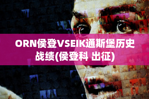 ORN侯登VSEIK通斯堡历史战绩(侯登科 出征)