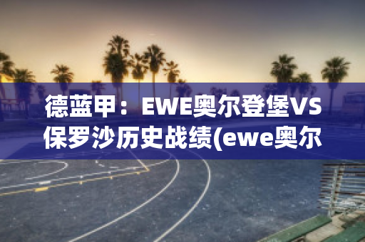 德蓝甲：EWE奥尔登堡VS保罗沙历史战绩(ewe奥尔登堡篮球队)