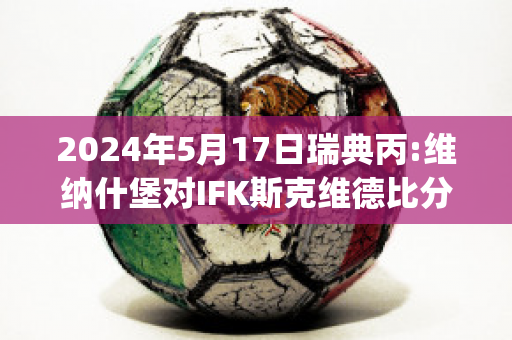 2024年5月17日瑞典丙:维纳什堡对IFK斯克维德比分预测(瑞典vs威尔士)