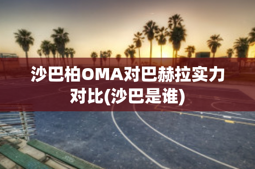 沙巴柏OMA对巴赫拉实力对比(沙巴是谁)