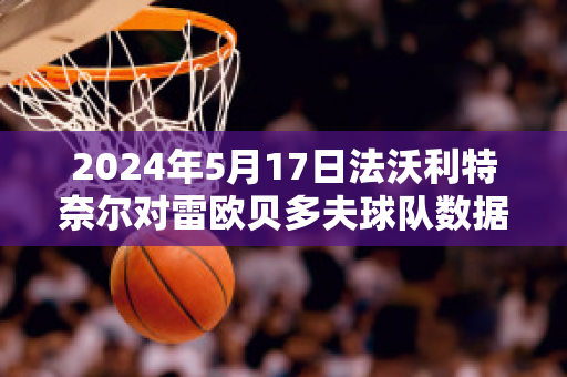 2024年5月17日法沃利特奈尔对雷欧贝多夫球队数据