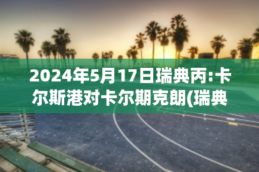 2024年5月17日瑞典丙:卡尔斯港对卡尔期克朗(瑞典卡尔一世)