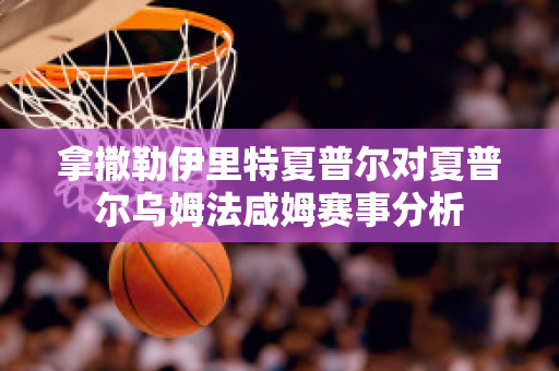 拿撒勒伊里特夏普尔对夏普尔乌姆法咸姆赛事分析