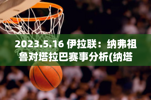 2023.5.16 伊拉联：纳弗祖鲁对塔拉巴赛事分析(纳塔尔vs弗拉门戈直播视频)