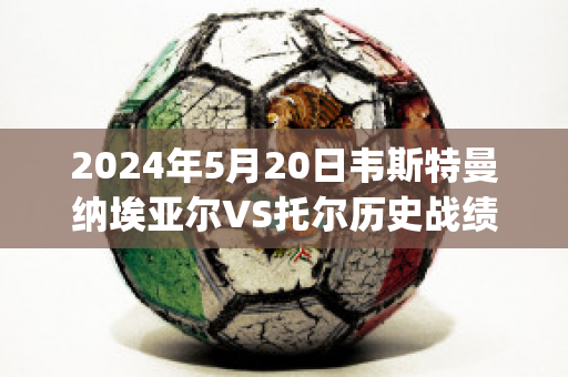 2024年5月20日韦斯特曼纳埃亚尔VS托尔历史战绩(纳韦尔布斯托斯)