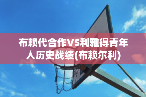 布赖代合作VS利雅得青年人历史战绩(布赖尔利)