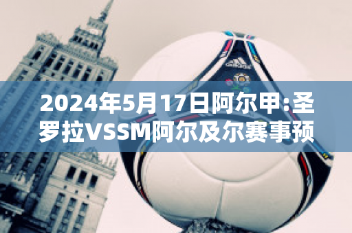 2024年5月17日阿尔甲:圣罗拉VSSM阿尔及尔赛事预测