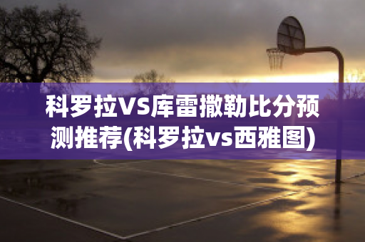 科罗拉VS库雷撒勒比分预测推荐(科罗拉vs西雅图)