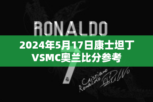 2024年5月17日康士坦丁VSMC奥兰比分参考