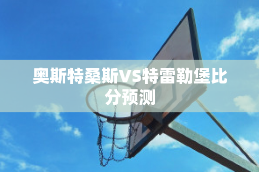 奥斯特桑斯VS特雷勒堡比分预测