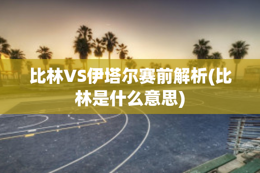 比林VS伊塔尔赛前解析(比林是什么意思)