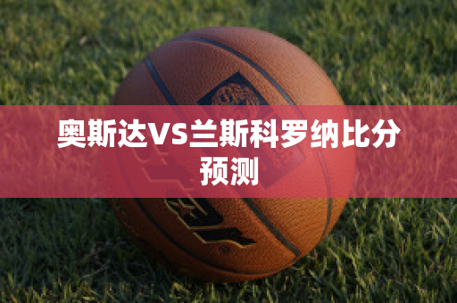 奥斯达VS兰斯科罗纳比分预测