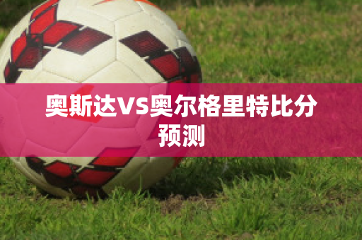 奥斯达VS奥尔格里特比分预测