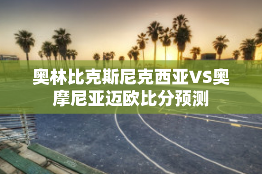 奥林比克斯尼克西亚VS奥摩尼亚迈欧比分预测