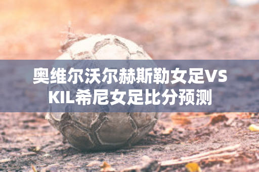 奥维尔沃尔赫斯勒女足VSKIL希尼女足比分预测