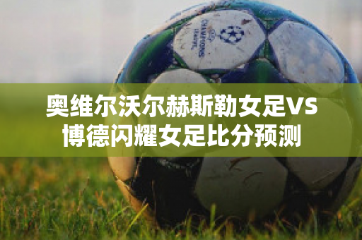 奥维尔沃尔赫斯勒女足VS博德闪耀女足比分预测