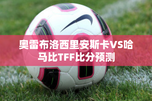 奥雷布洛西里安斯卡VS哈马比TFF比分预测