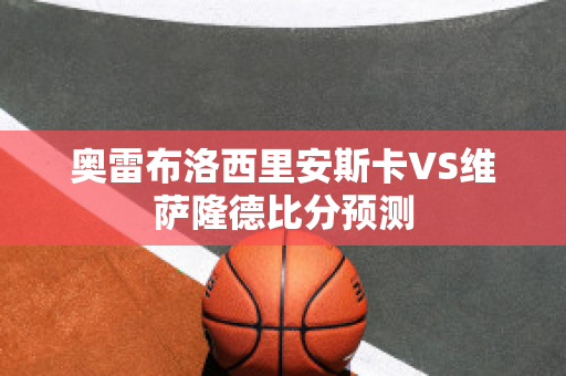 奥雷布洛西里安斯卡VS维萨隆德比分预测