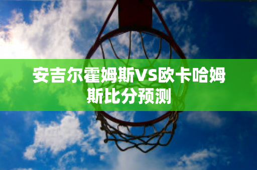 安吉尔霍姆斯VS欧卡哈姆斯比分预测