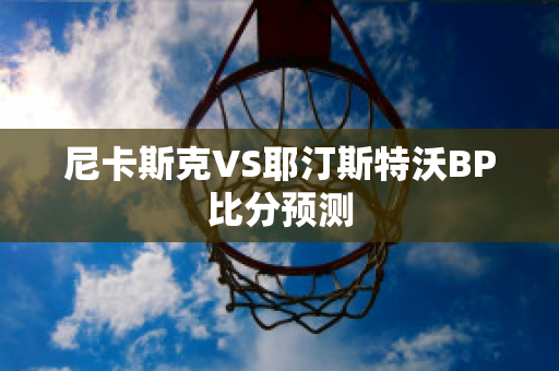 尼卡斯克VS耶汀斯特沃BP比分预测