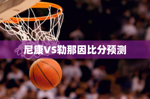 尼康VS勒那因比分预测