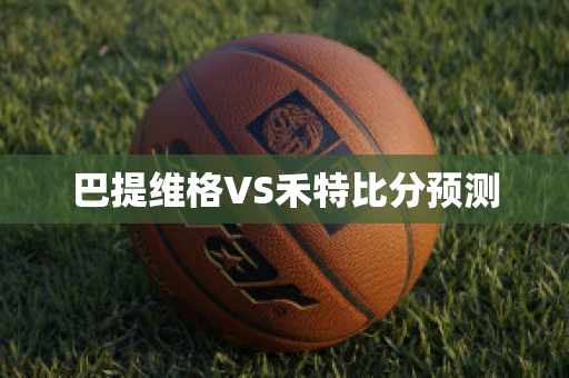 巴提维格VS禾特比分预测