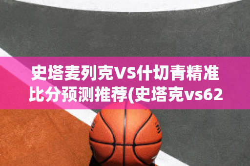 史塔麦列克VS什切青精准比分预测推荐(史塔克vs62)