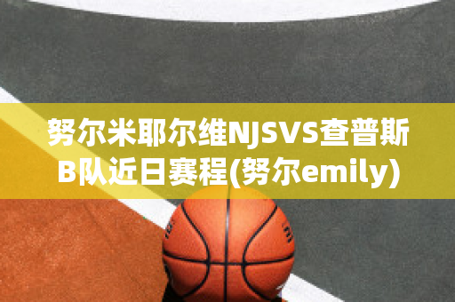 努尔米耶尔维NJSVS查普斯B队近日赛程(努尔emily)