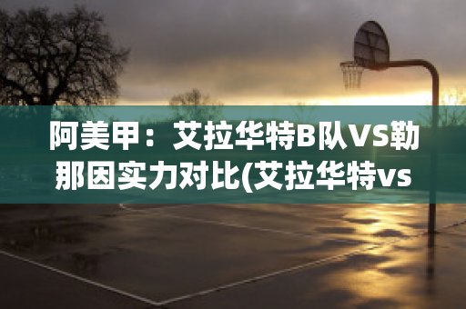 阿美甲：艾拉华特B队VS勒那因实力对比(艾拉华特vs乌拉尔图)