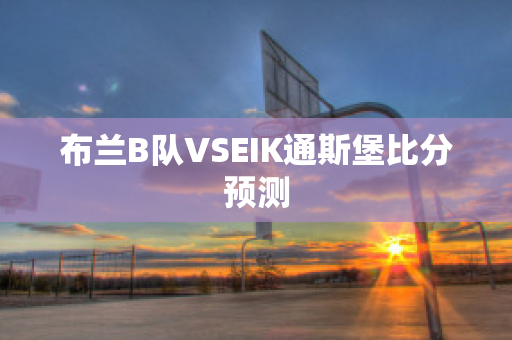 布兰B队VSEIK通斯堡比分预测