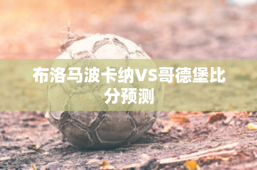 布洛马波卡纳VS哥德堡比分预测