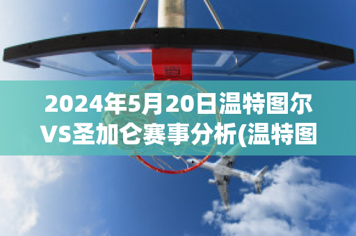 2024年5月20日温特图尔VS圣加仑赛事分析(温特图尔vs阿劳)