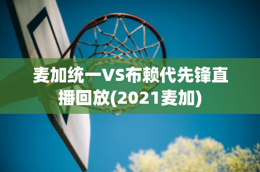 麦加统一VS布赖代先锋直播回放(2021麦加)