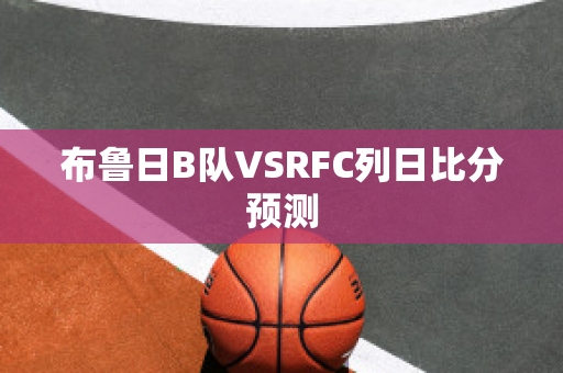 布鲁日B队VSRFC列日比分预测