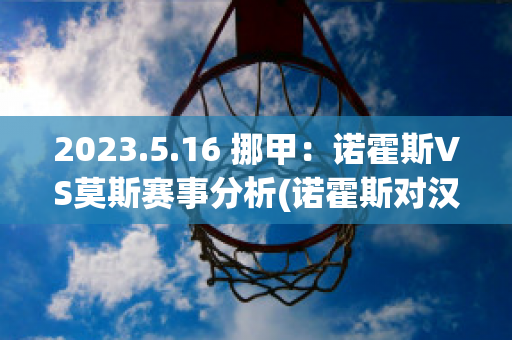 2023.5.16 挪甲：诺霍斯VS莫斯赛事分析(诺霍斯对汉坎)