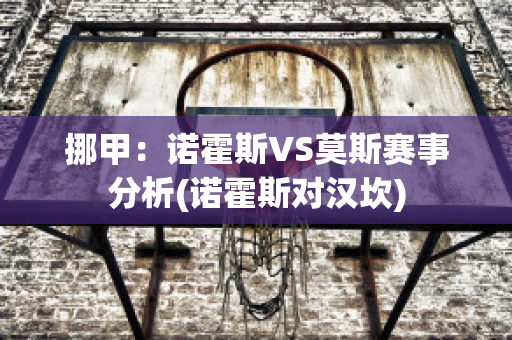 挪甲：诺霍斯VS莫斯赛事分析(诺霍斯对汉坎)