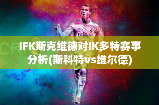 IFK斯克维德对IK多特赛事分析(斯科特vs维尔德)