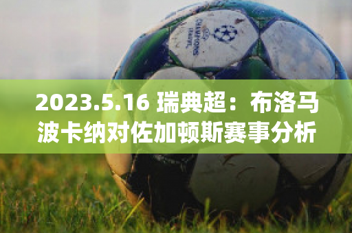 2023.5.16 瑞典超：布洛马波卡纳对佐加顿斯赛事分析(布鲁马波卡纳)