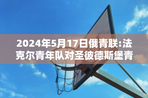 2024年5月17日俄青联:法克尔青年队对圣彼德斯堡青年队近年成绩