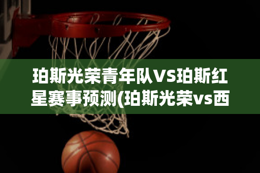 珀斯光荣青年队VS珀斯红星赛事预测(珀斯光荣vs西方联)