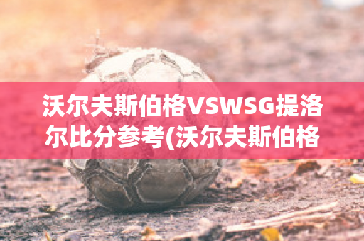 沃尔夫斯伯格VSWSG提洛尔比分参考(沃尔夫斯伯格vs热刺)