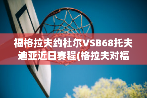 福格拉夫约杜尔VSB68托夫迪亚近日赛程(格拉夫对福伦丹比赛结果)